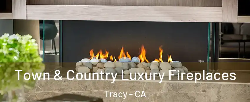  Town & Country Luxury Fireplaces Tracy - CA